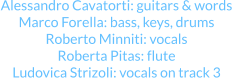 Alessandro Cavatorti: guitars & words Marco Forella: bass, keys, drums Roberto Minniti: vocals Roberta Pitas: flute Ludovica Strizoli: vocals on track 3